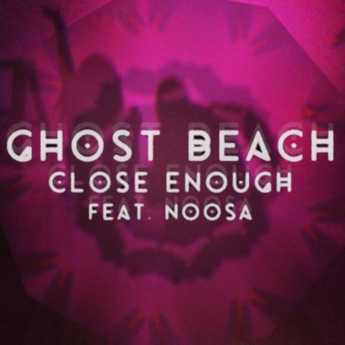 [INDIE/ELECTRONICA] Ghost Beach – “Close Enough” (Ft. Noosa)