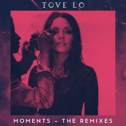 [REMIX] Tove Lo – “Moments” (Edits)